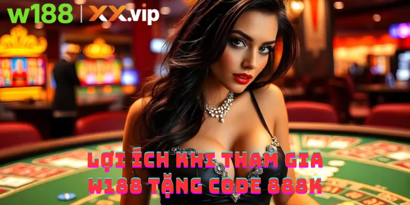 Lợi ích khi tham gia W188 tặng code 888K