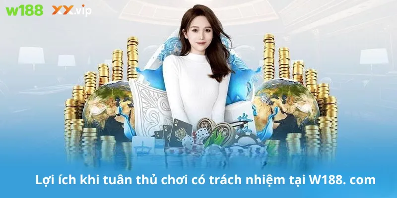 Lợi ích khi tuân thủ chơi có trách nhiệm tại W188. com